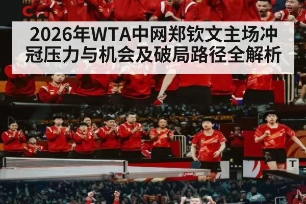2026年WTA中网郑钦文主场冲冠压力与机会及破局路径全解析