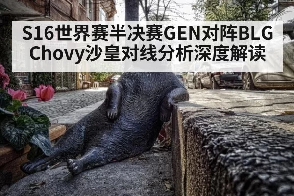 S16世界赛半决赛GEN对阵BLG Chovy沙皇对线分析深度解读