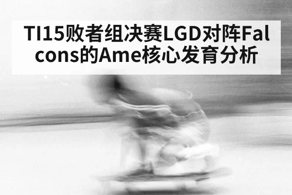 TI15败者组决赛LGD对阵Falcons的Ame核心发育分析